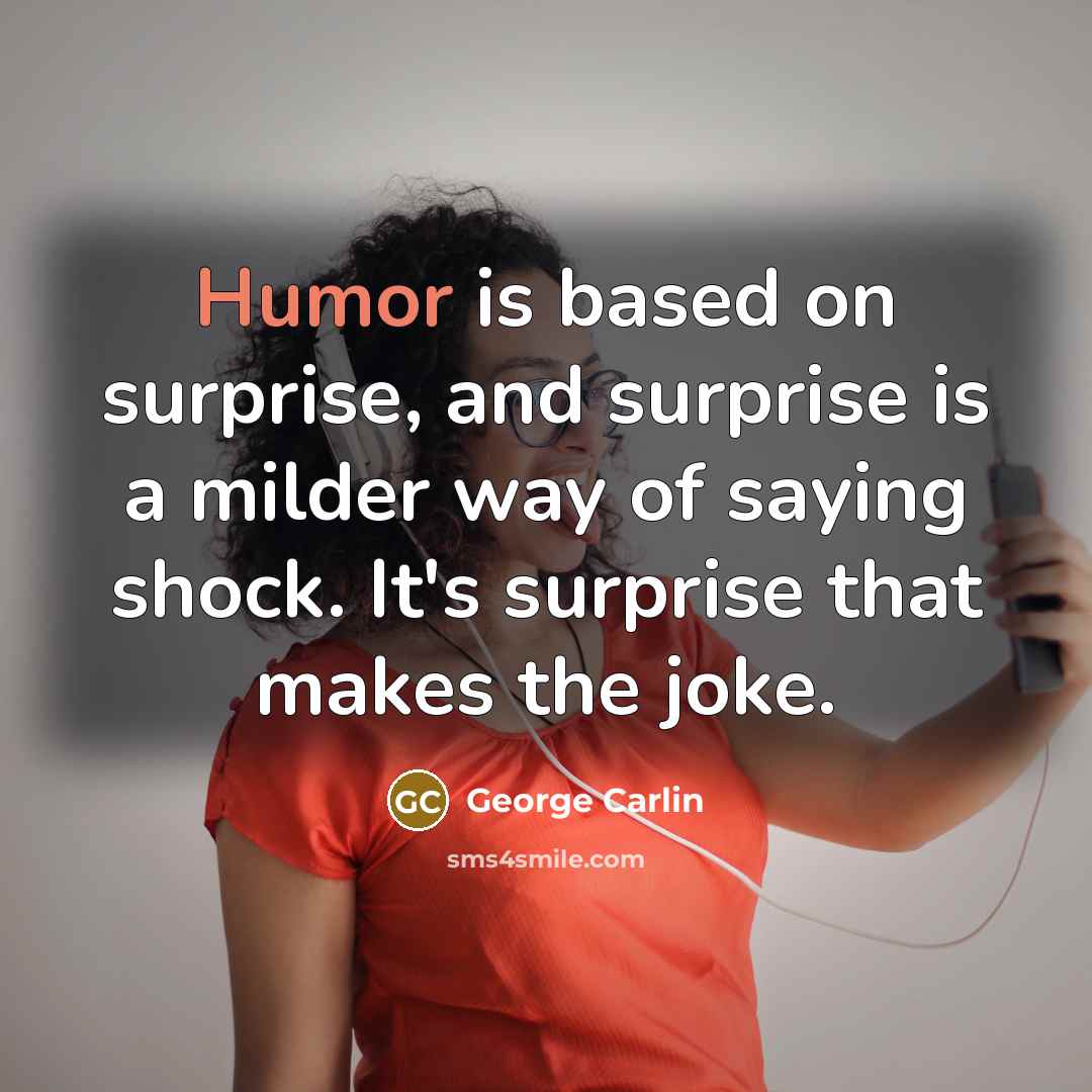“Humor is based on surprise, and surprise is a milder way of saying shock. It's surprise that makes the joke.” quote by George Carlin