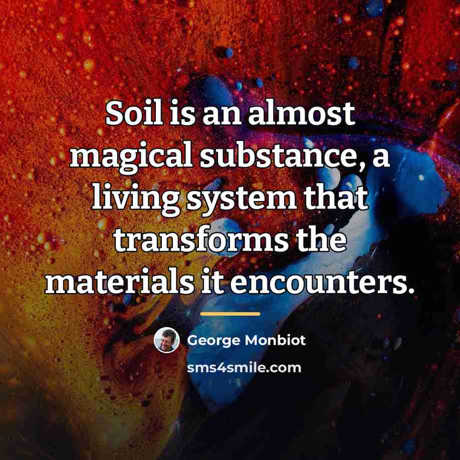 “Soil is an almost magical substance, a living system that…” quote by George Monbiot