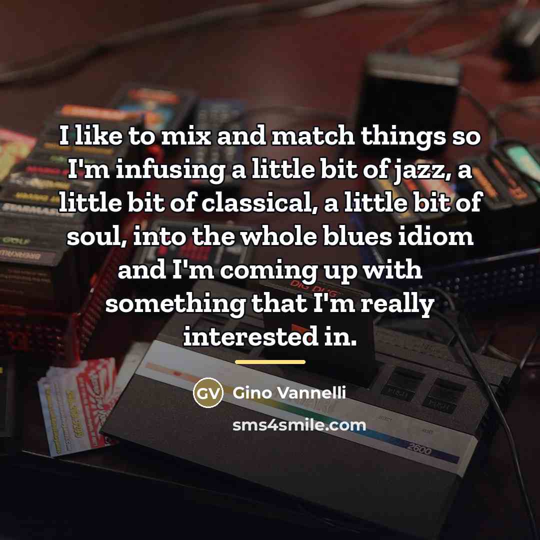“I like to mix and match things so I'm infusing…” quote by Gino Vannelli