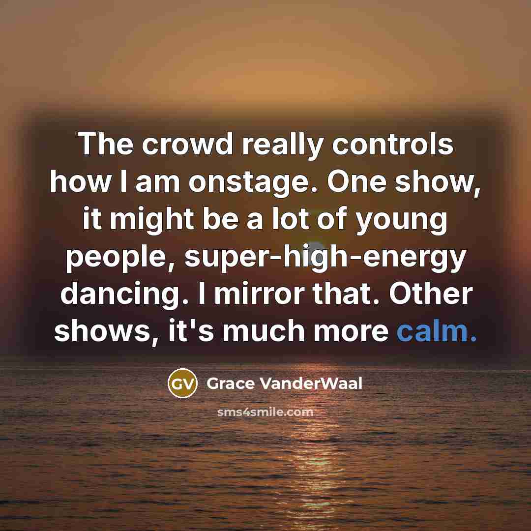 “The crowd really controls how I am onstage. One show,…” quote by Grace VanderWaal