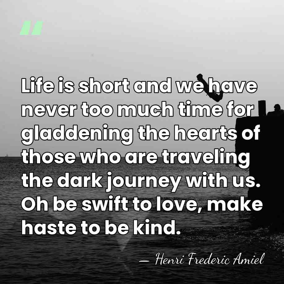 Life is short and we have never too much time for gladdening&hellip; - Henri Frédéric Amiel