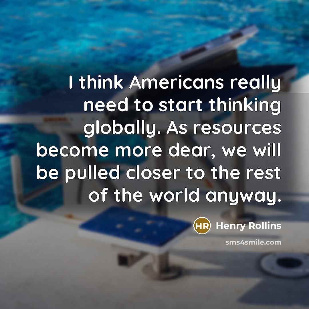 “I think Americans really need to start thinking globally. As…” quote by Henry Rollins