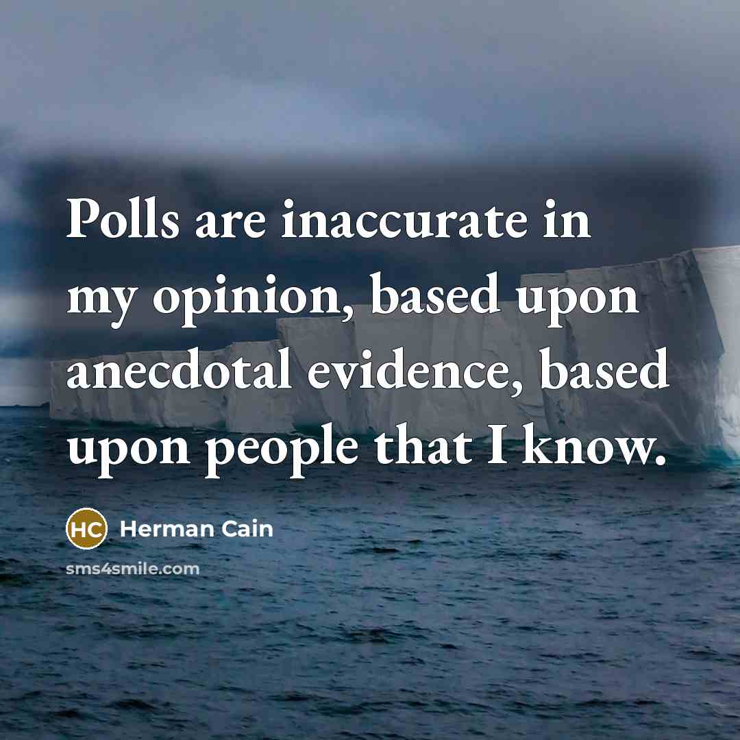“Polls are inaccurate in my opinion, based upon anecdotal evidence,…” quote by Herman Cain