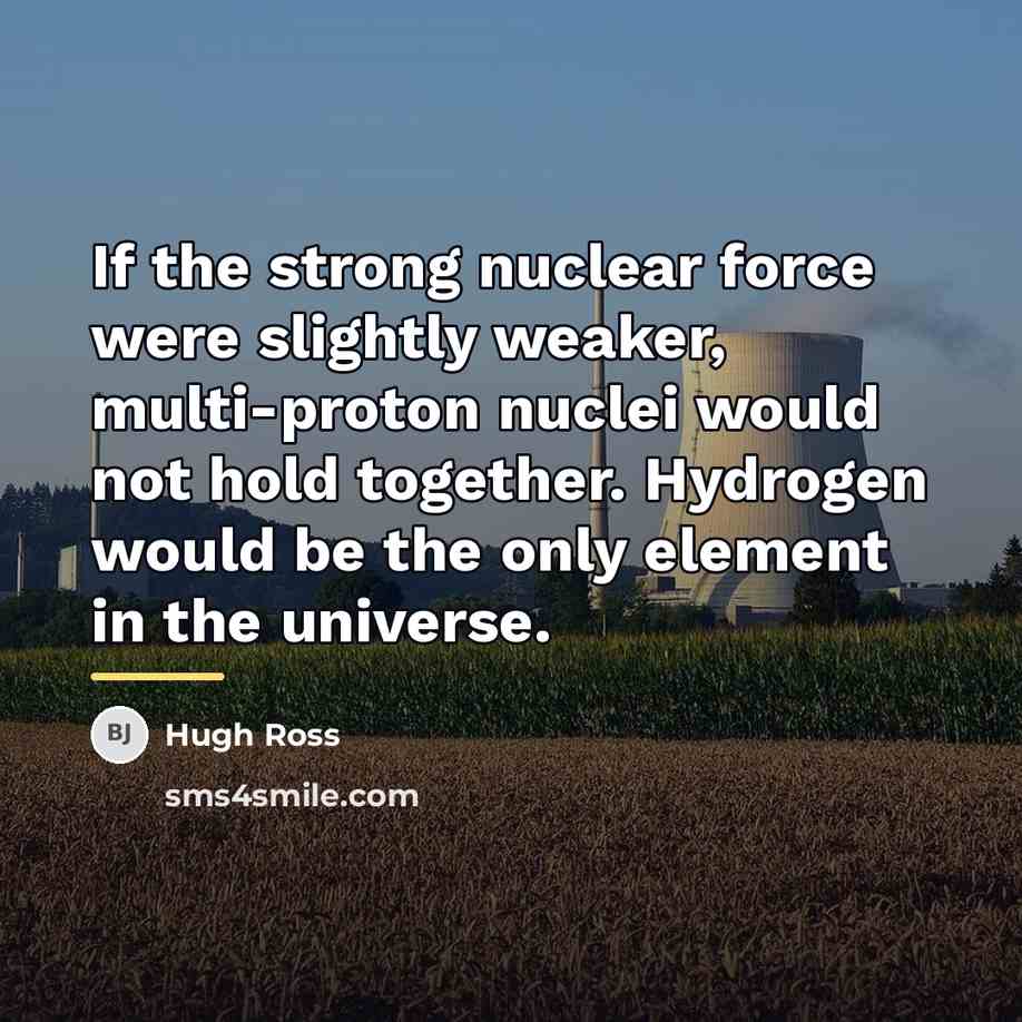 “If the strong nuclear force were slightly weaker, multi-proton nuclei…” quote by Hugh Ross