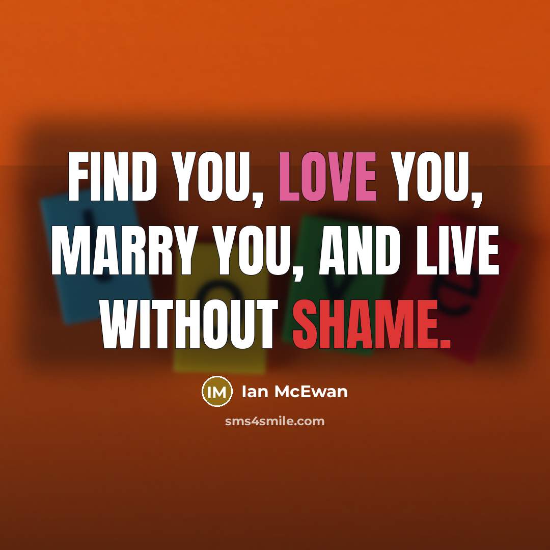 “Find you, love you, marry you, and live without shame.” quote by Ian Mcewan