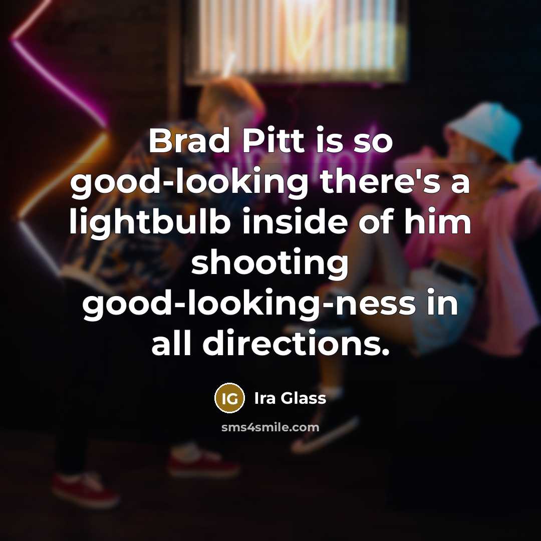 “Brad Pitt is so good-looking there's a lightbulb inside of…” quote by Ira Glass