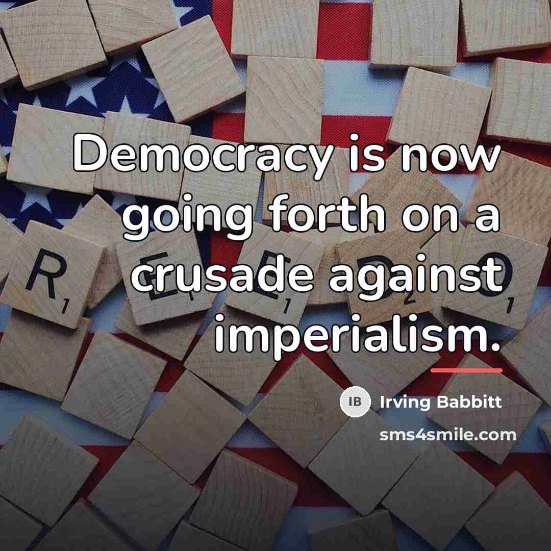 “Democracy is now going forth on a crusade against imperialism.…” quote by Irving Babbitt