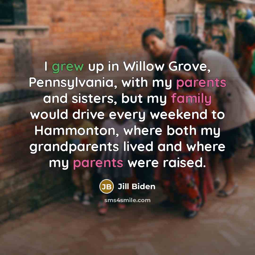 “I grew up in Willow Grove, Pennsylvania, with my parents…” quote by Jill Biden
