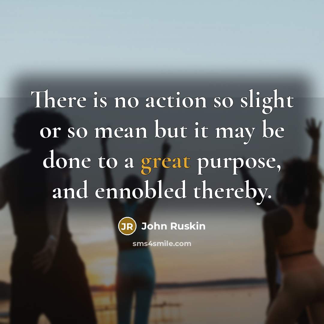 “There is no action so slight or so mean but…” quote by John Ruskin