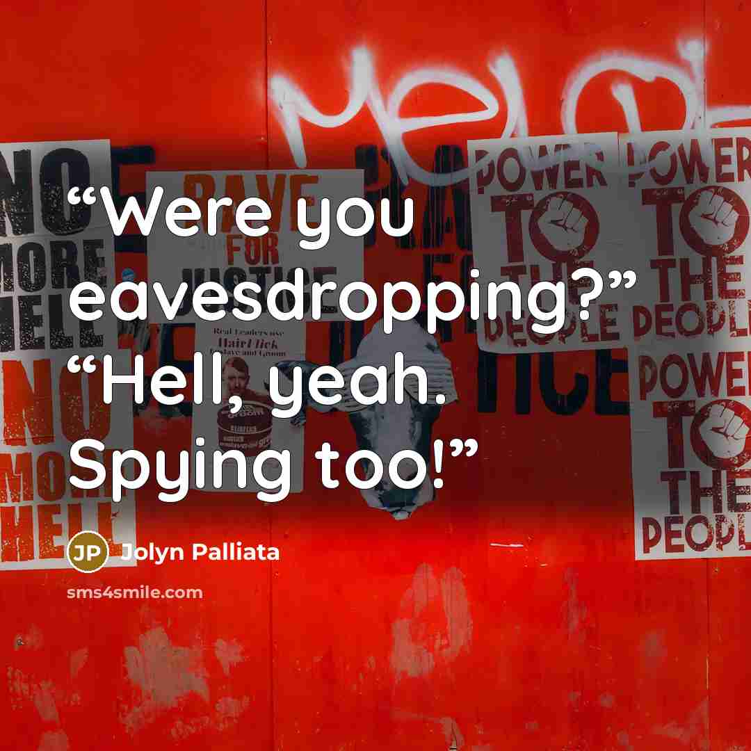 “Were you eavesdropping?” “Hell, yeah. Spying too!” quote by Jolyn Palliata