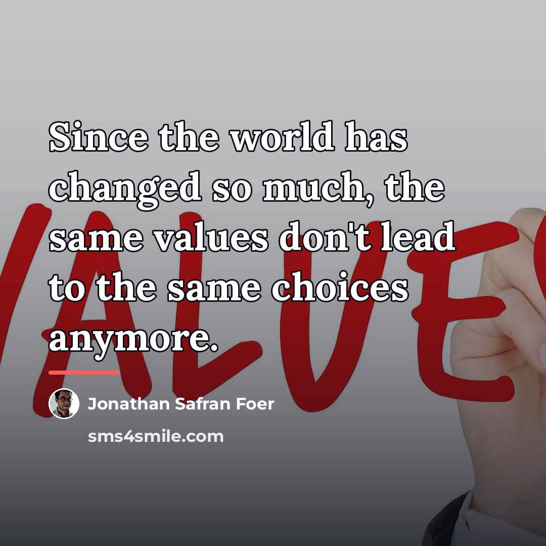“Since the world has changed so much, the same values…” quote by Jonathan Safran Foer