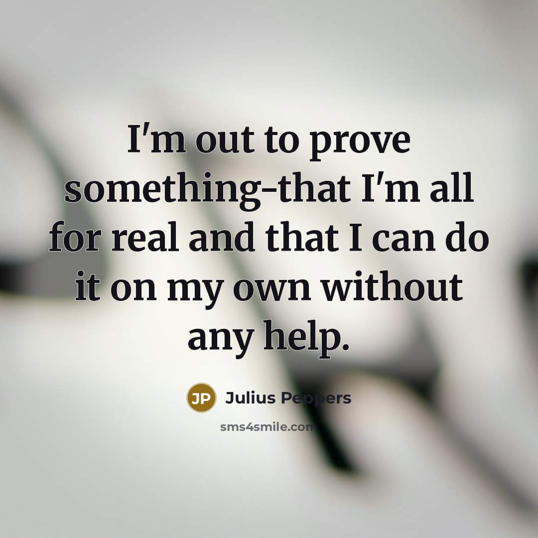 “I'm out to prove something-that I'm all for real and…” quote by Julius Peppers