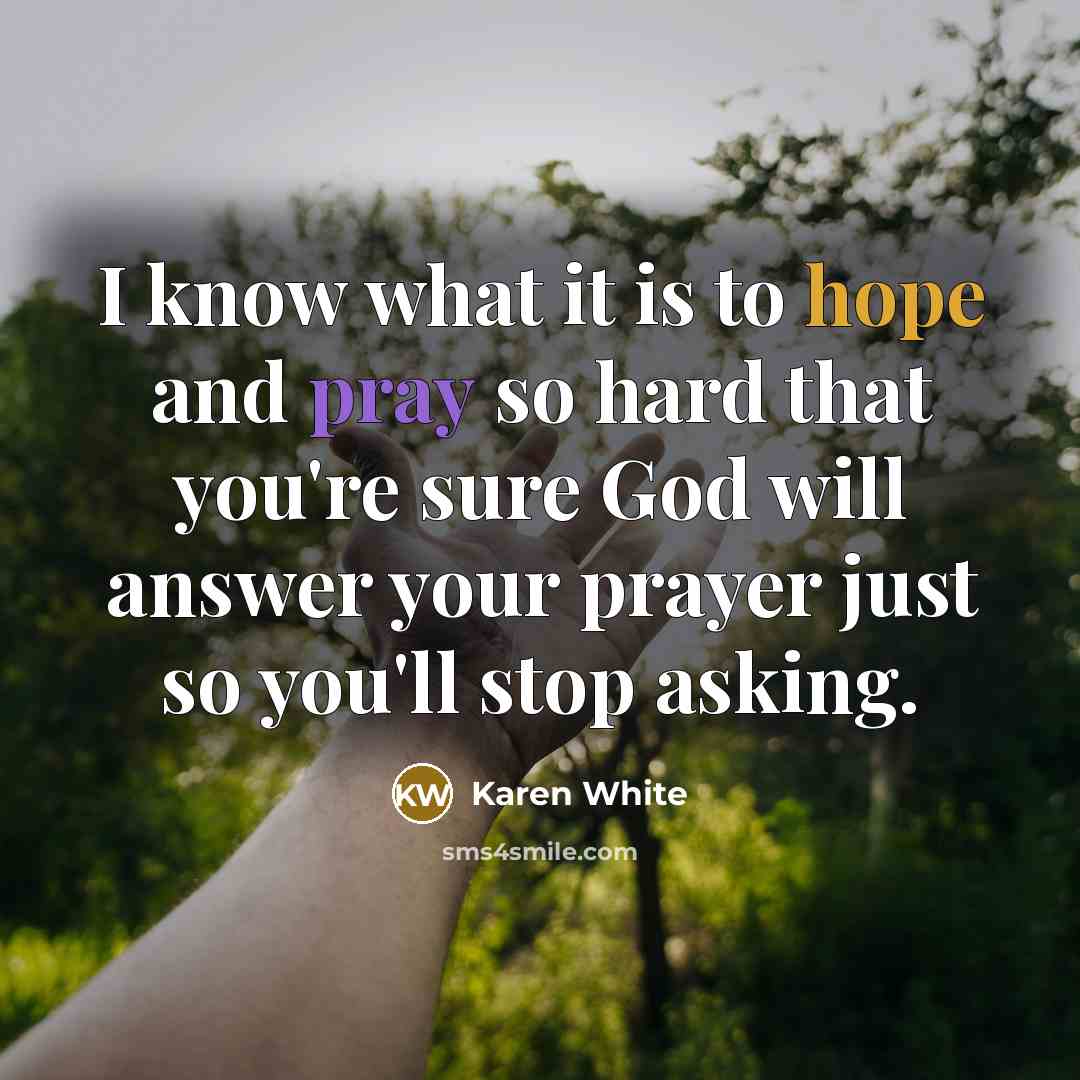 “I know what it is to hope and pray so…” quote by Karen White