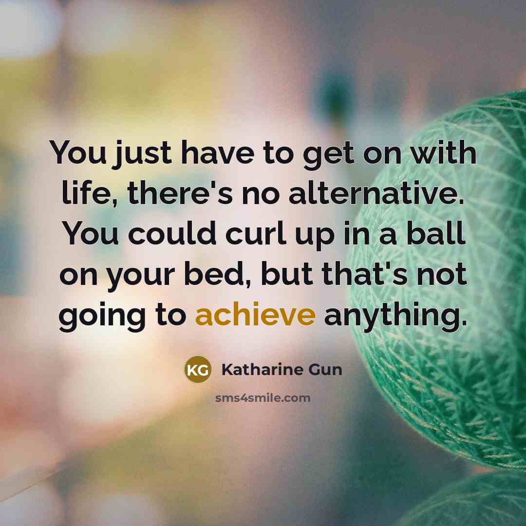 “You just have to get on with life, there's no…” quote by Katharine Gun
