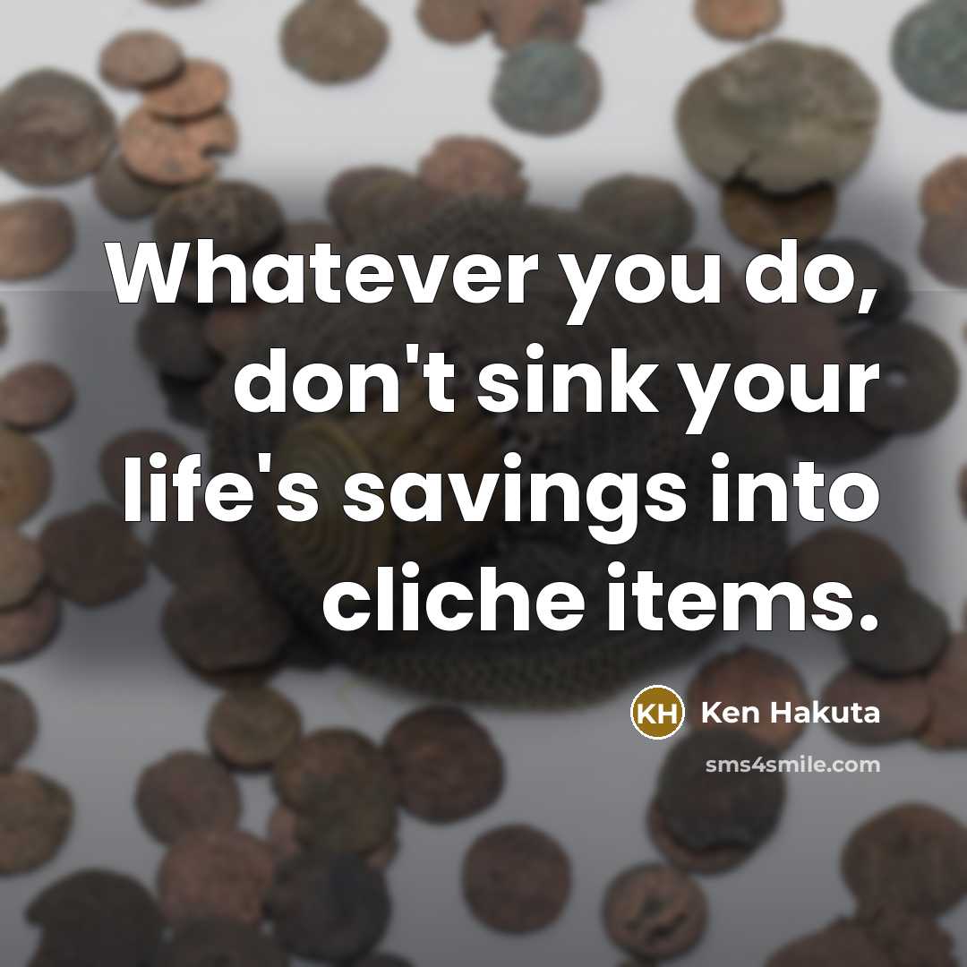 “Whatever you do, don't sink your life's savings into cliche items.” quote by Ken Hakuta