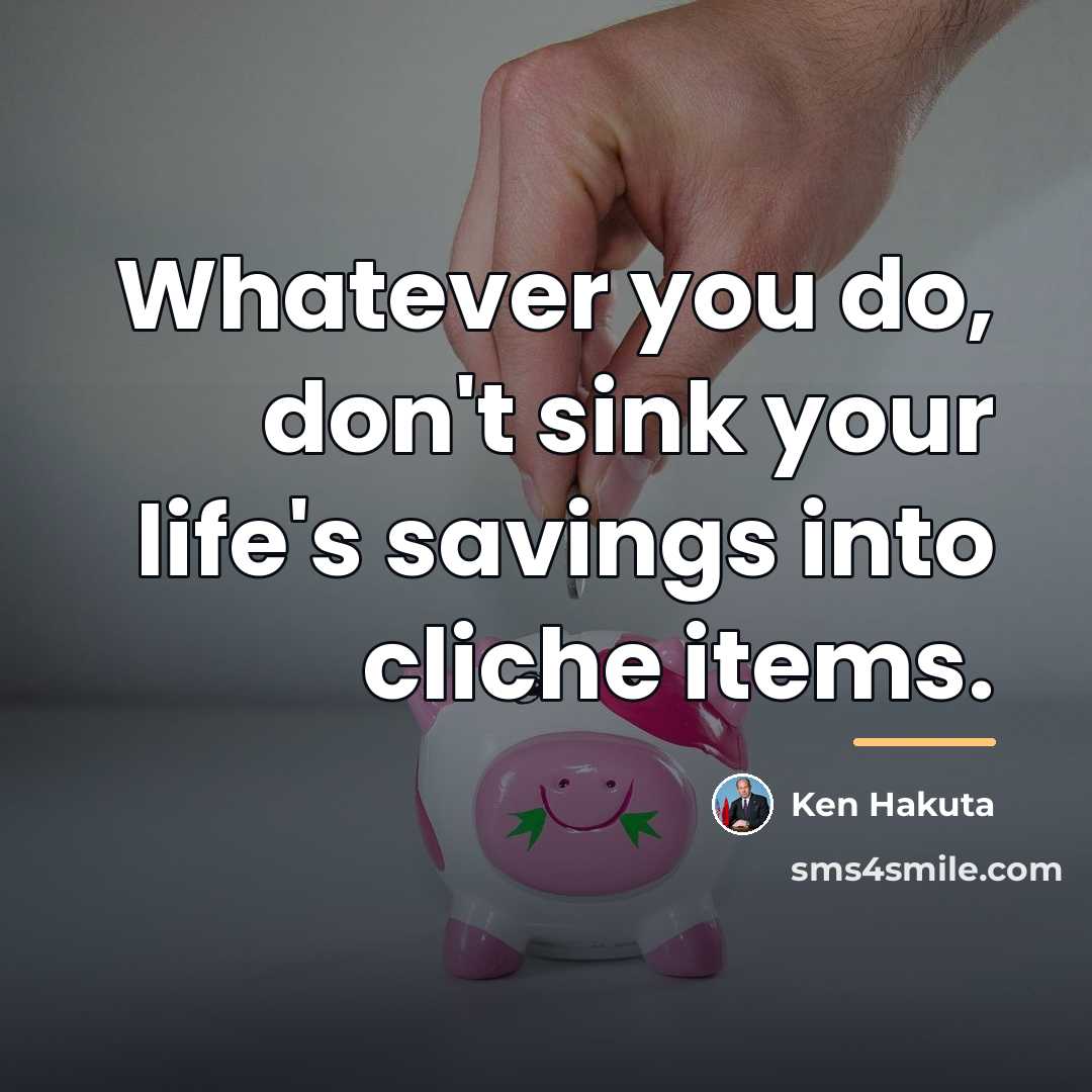 “Whatever you do, don't sink your life's savings into cliche…” quote by Ken Hakuta