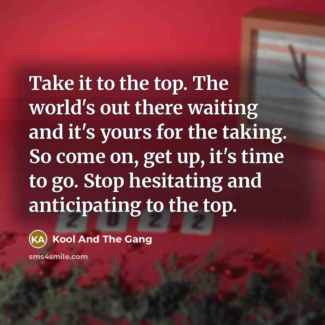 “Take it to the top. The world's out there waiting…” quote by Kool And The Gang