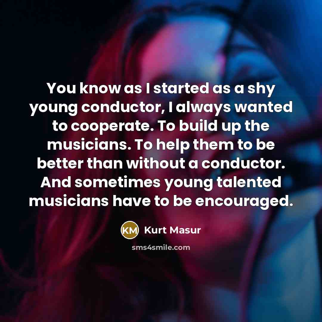 “You know as I started as a shy young conductor,…” quote by Kurt Masur