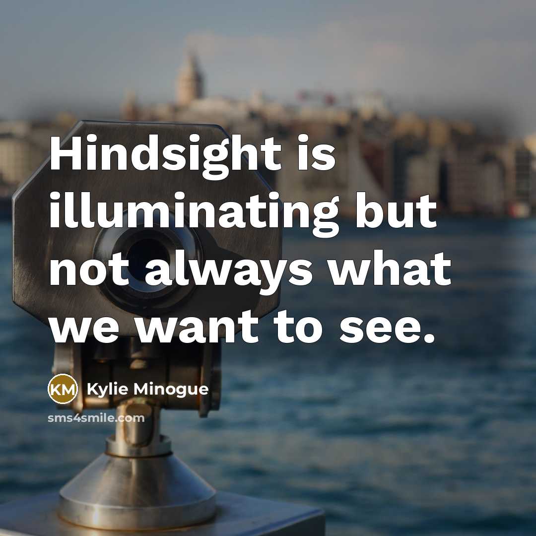 “Hindsight is illuminating but not always what we want to…” quote by Kylie Minogue