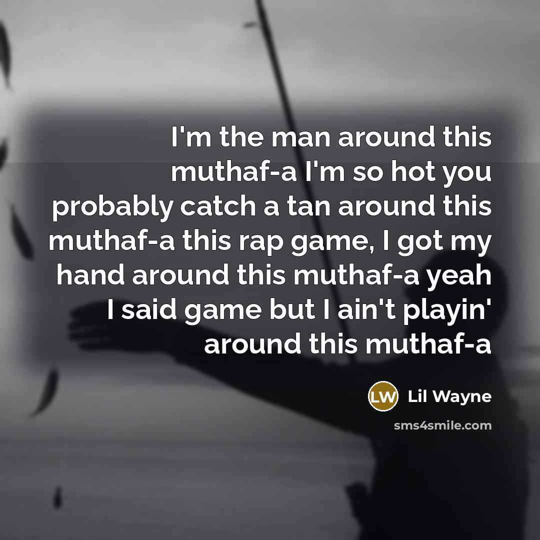 “I'm the man around this muthaf-a I'm so hot you probably catch a tan around this muthaf-a this rap game, I got my hand around this muthaf-a yeah I said game but I ain't playin' around this muthaf-a” quote by Lil Wayne