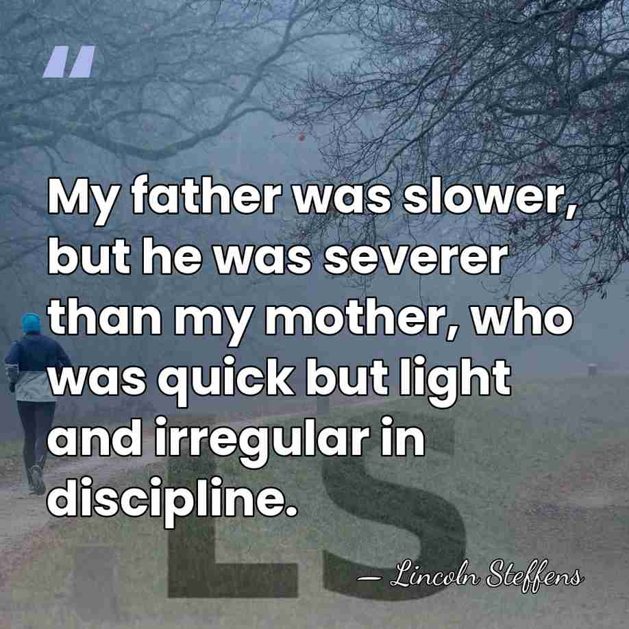 My father was slower, but he was severer than my mother, who&hellip; - Lincoln Steffens