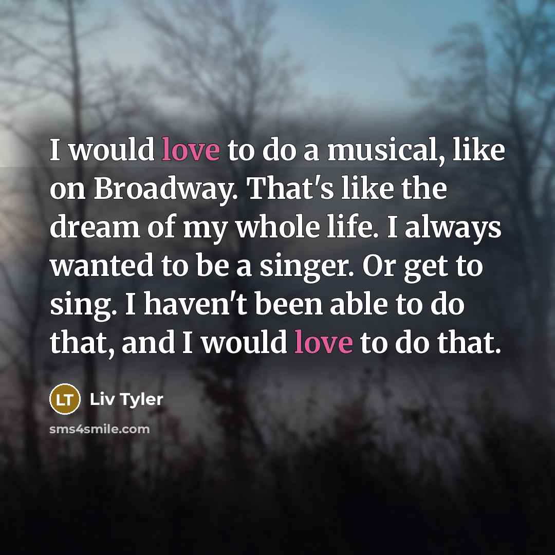 “I would love to do a musical, like on Broadway.…” quote by Liv Tyler