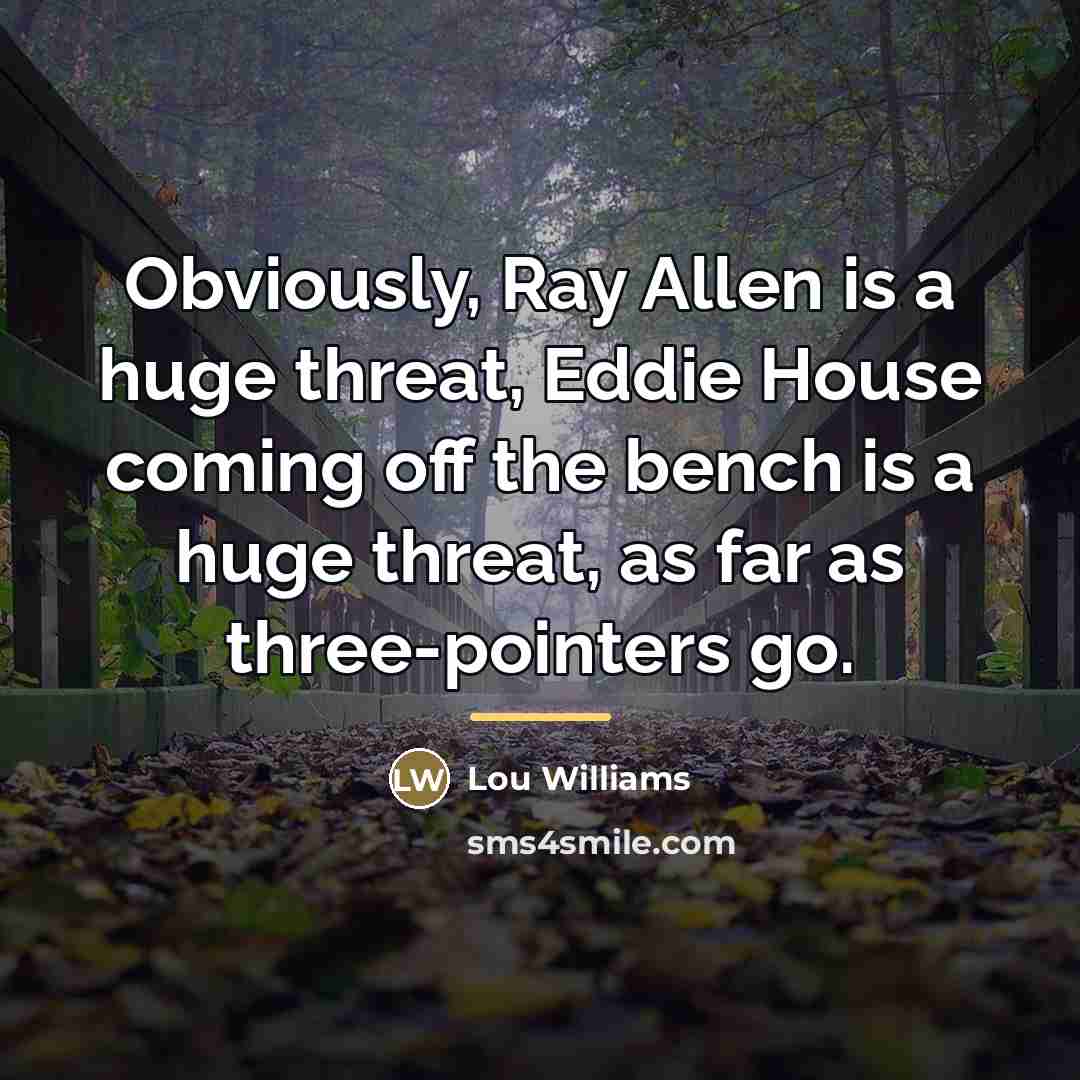 “Obviously, Ray Allen is a huge threat, Eddie House coming…” quote by Lou Williams
