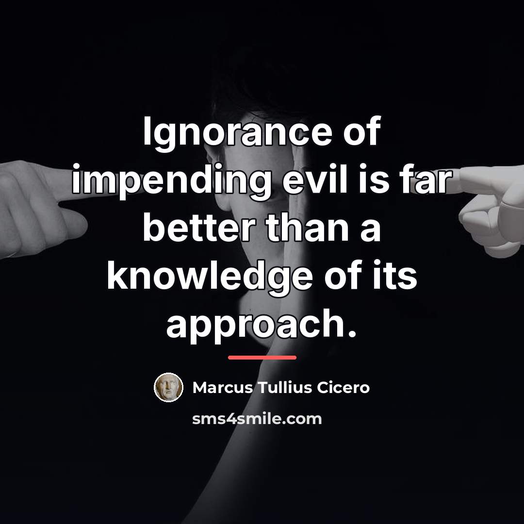“Ignorance of impending evil is far better than a knowledge…” quote by Marcus Tullius Cicero
