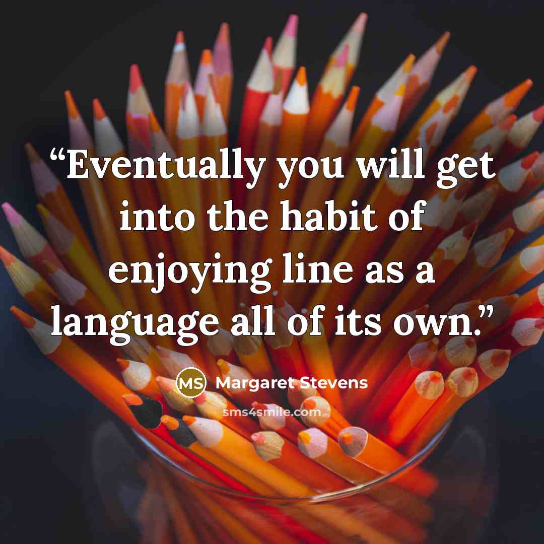 “Eventually you will get into the habit of enjoying line as a language all of its own.” quote by Margaret Stevens