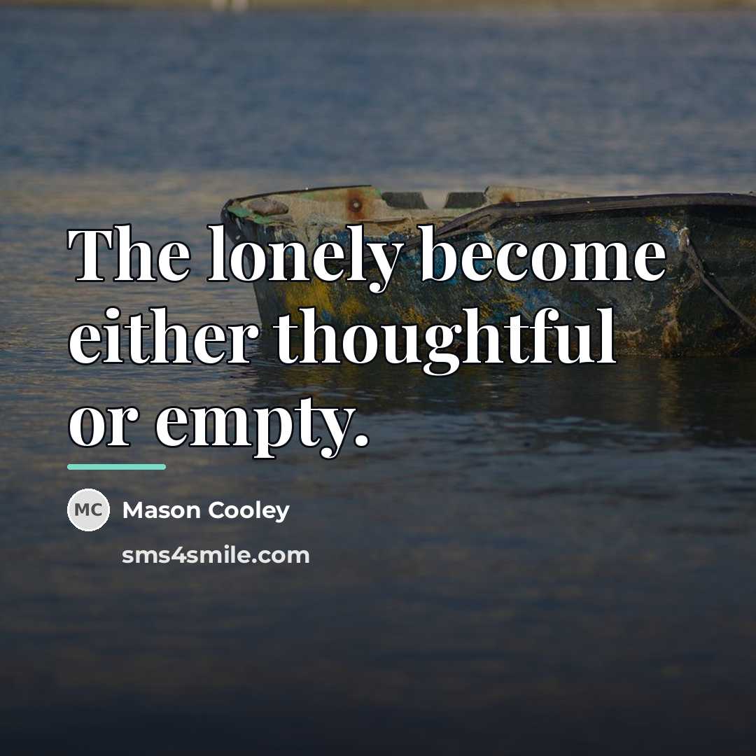 “The lonely become either thoughtful or empty.…” quote by Mason Cooley