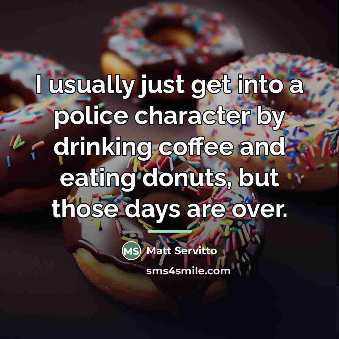 “I usually just get into a police character by drinking…” quote by Matt Servitto