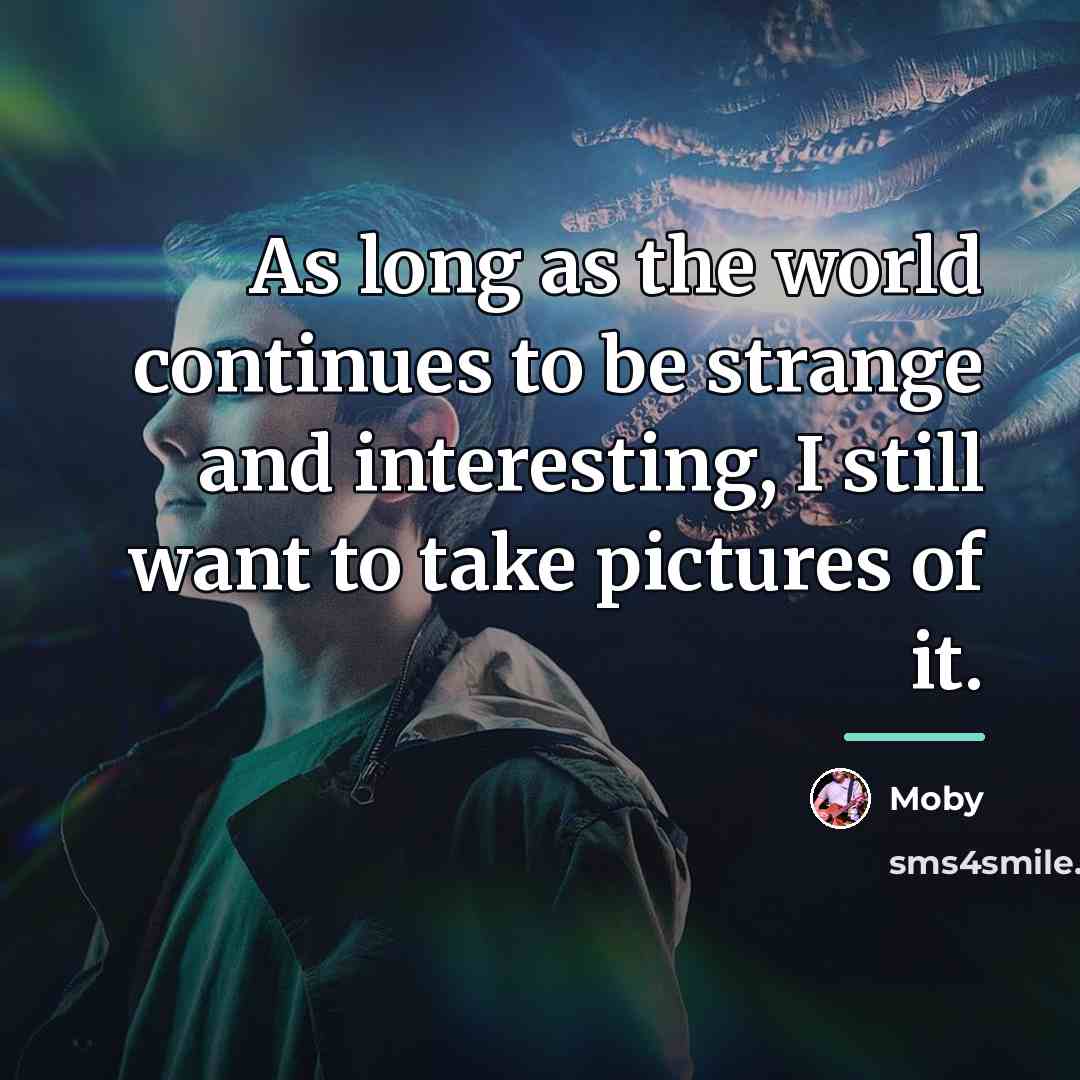 “As long as the world continues to be strange and…” quote by Moby