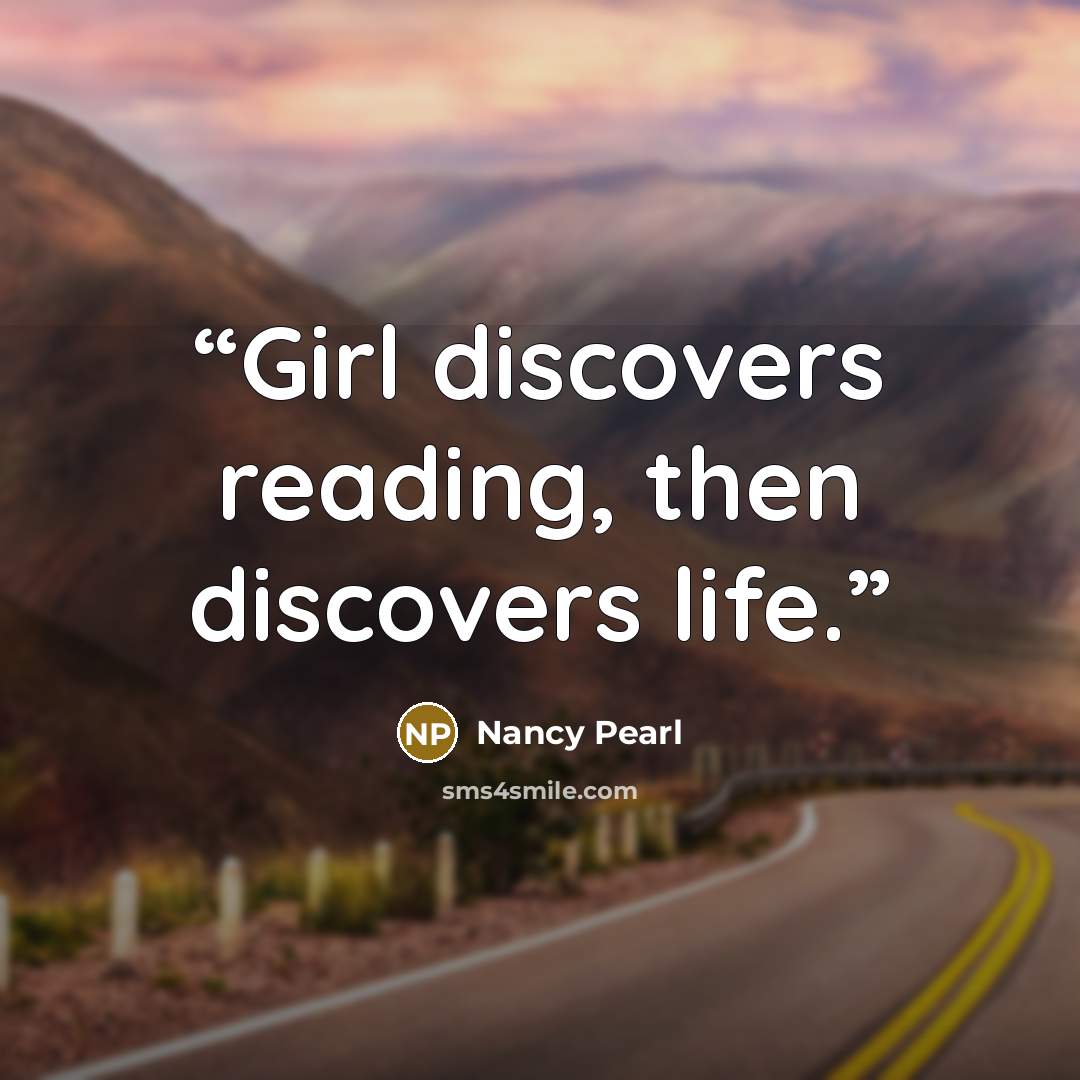 “Girl discovers reading, then discovers life.” quote by Nancy Pearl