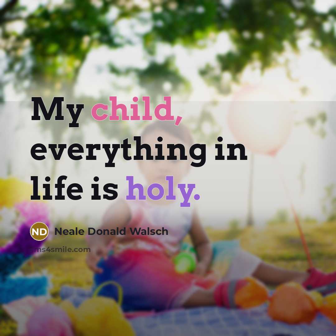 “My child, everything in life is holy.” quote by Neale Donald Walsch