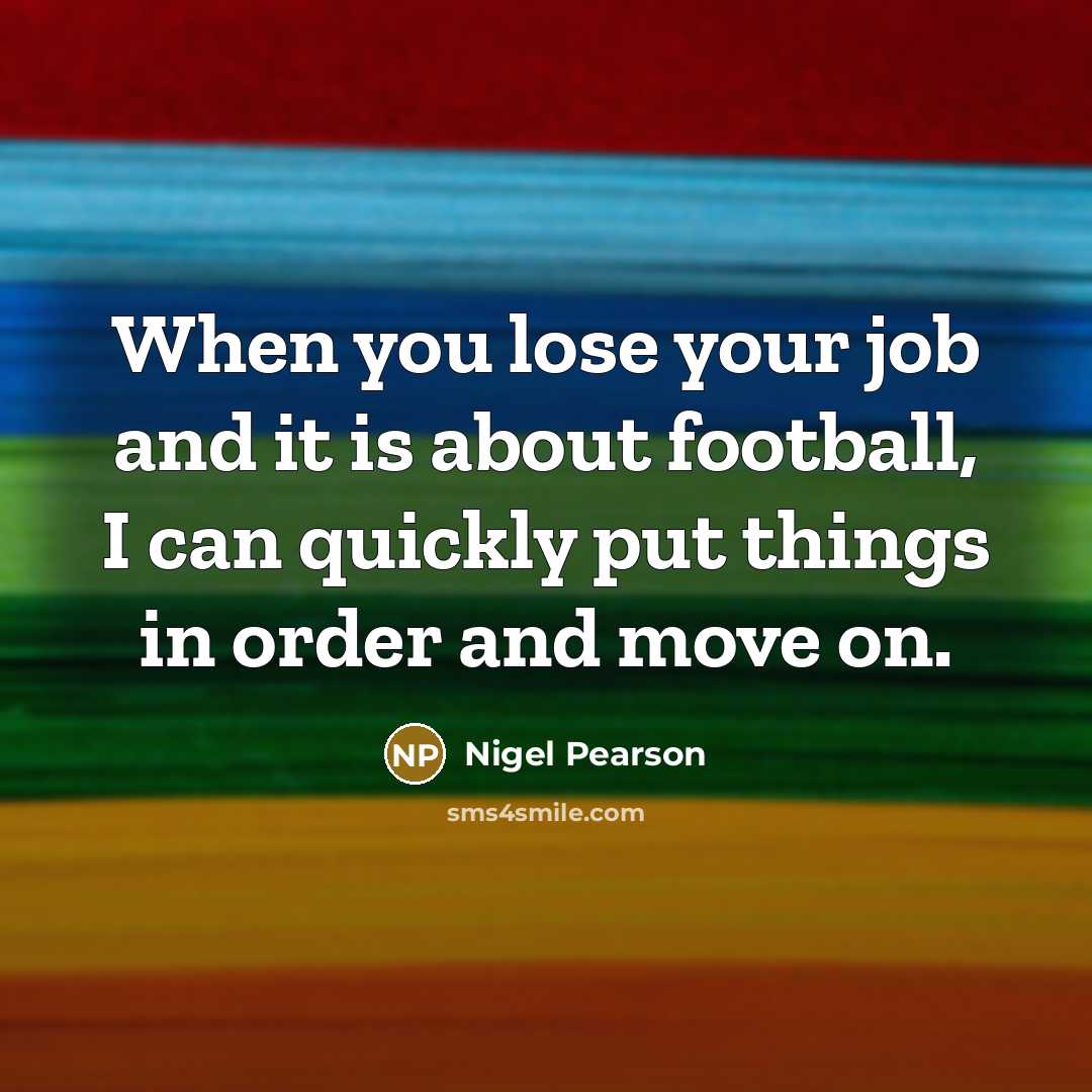 “When you lose your job and it is about football,…” quote by Nigel Pearson