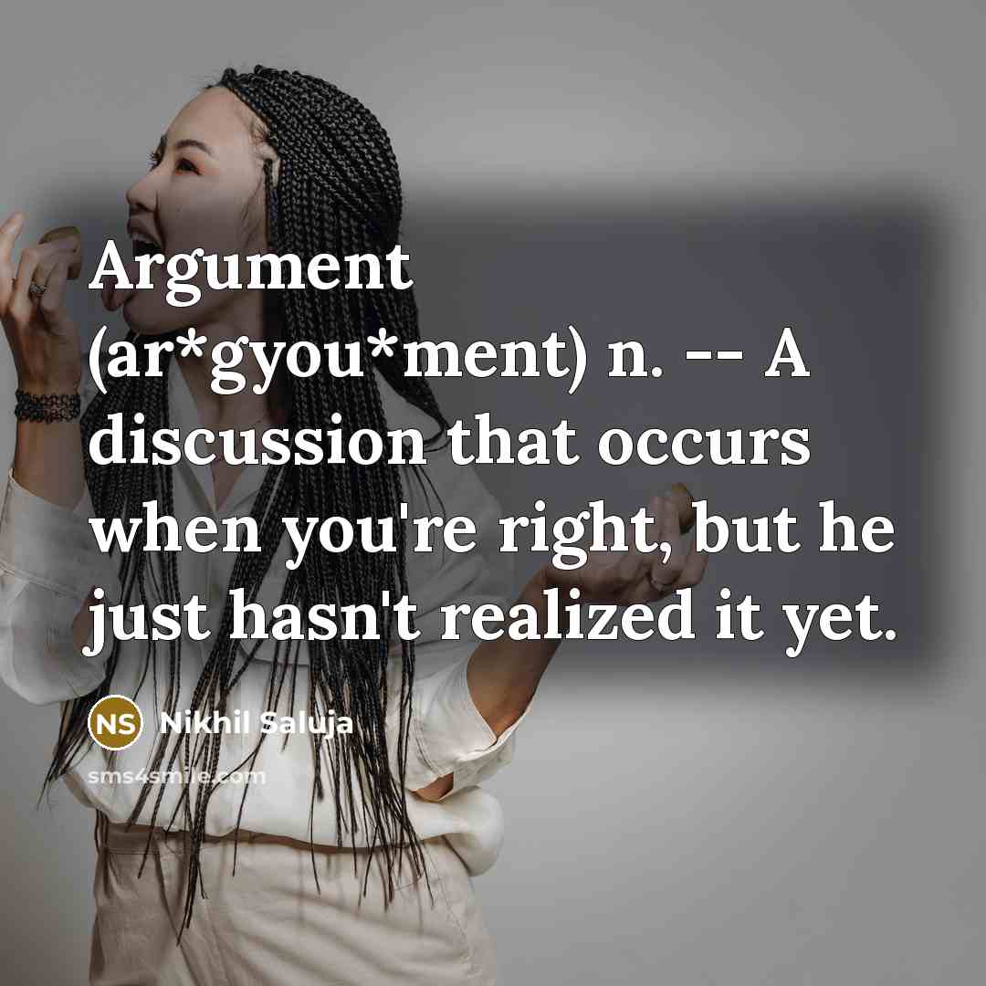 “Argument (ar*gyou*ment) n. -- A discussion that occurs when you're…” quote by Nikhil Saluja
