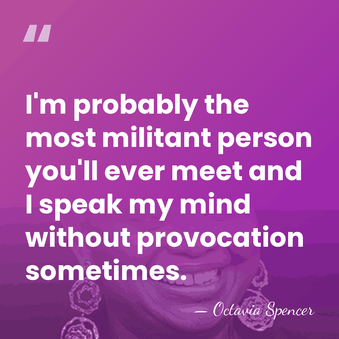 I'm probably the most militant person you'll ever meet and I speak&hellip; - Octavia Spencer