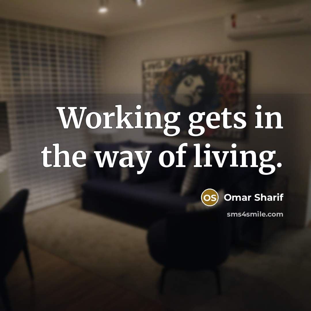 “Working gets in the way of living.…” quote by Omar Sharif