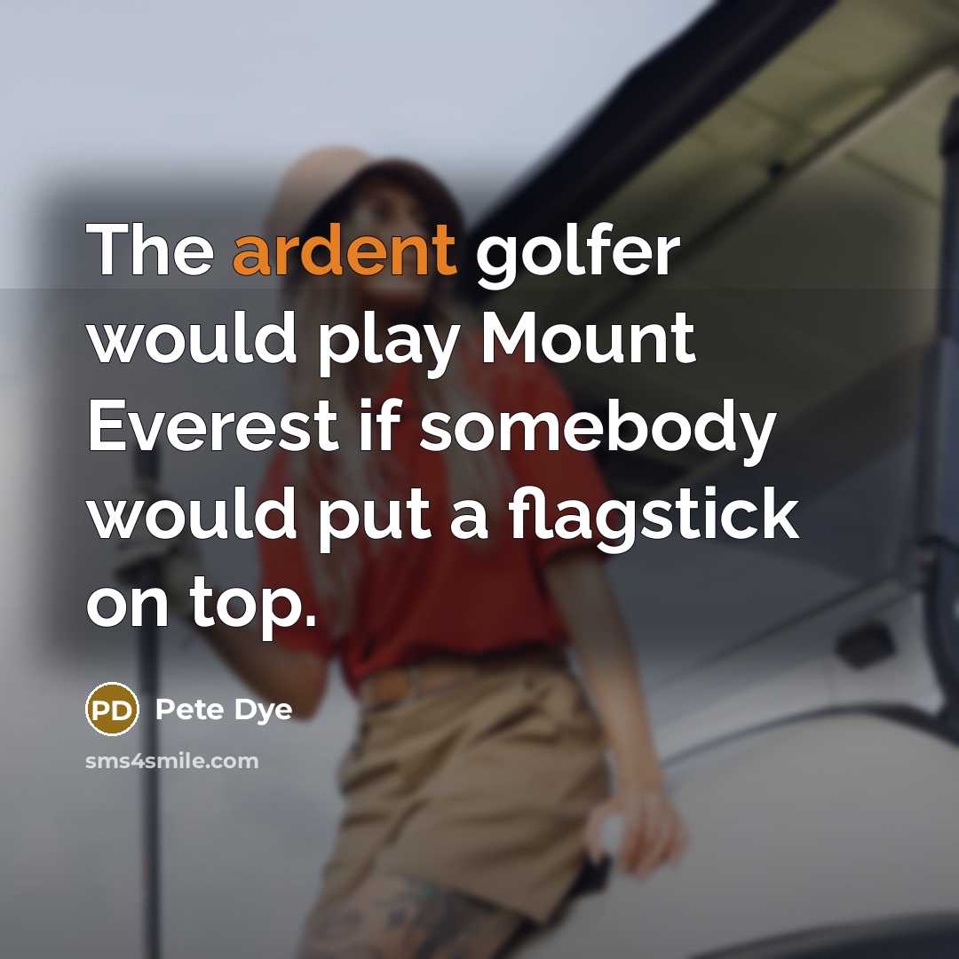 “The ardent golfer would play Mount Everest if somebody would…” quote by Pete Dye