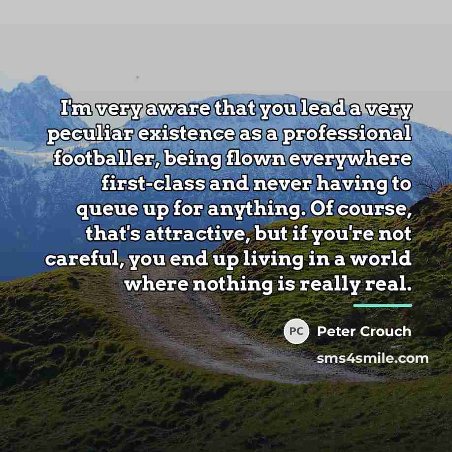 “I'm very aware that you lead a very peculiar existence…” quote by Peter Crouch