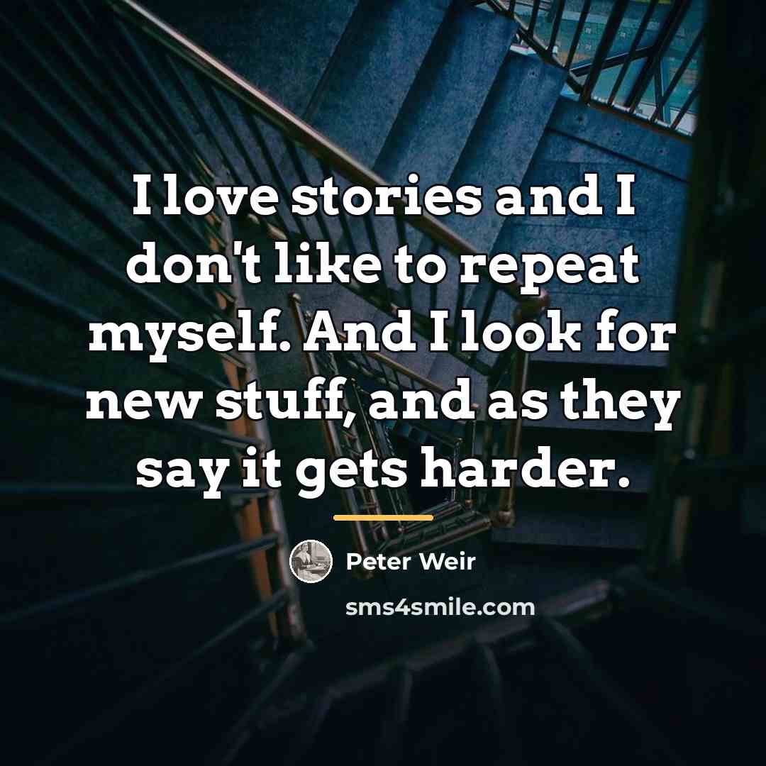 “I love stories and I don't like to repeat myself.…” quote by Peter Weir