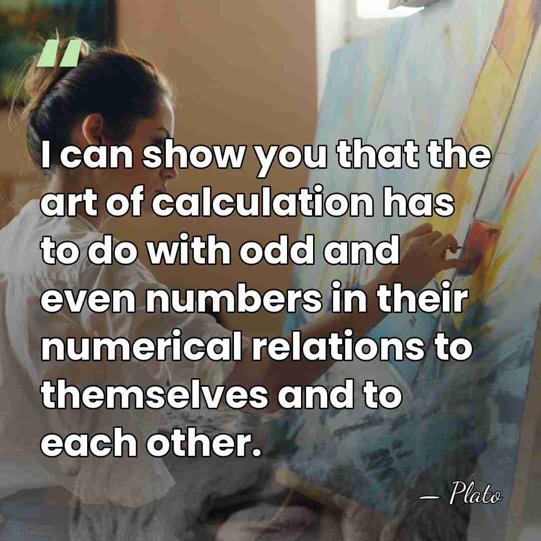 I can show you that the art of calculation has to do&hellip; - Plato
