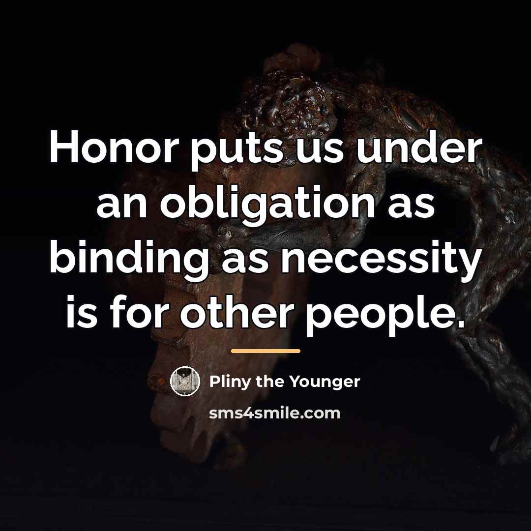 “Honor puts us under an obligation as binding as necessity…” quote by Pliny the Younger