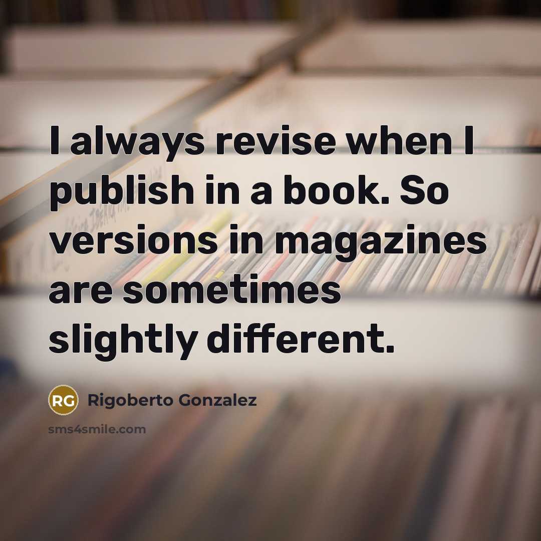 “I always revise when I publish in a book. So…” quote by Rigoberto Gonzalez