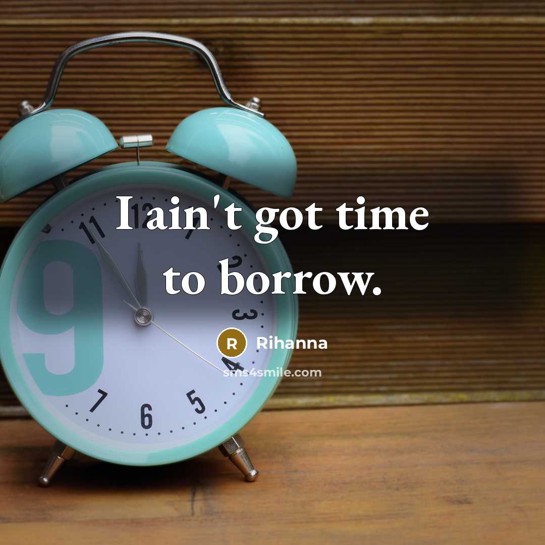 “I ain't got time to borrow.…” quote by Rihanna