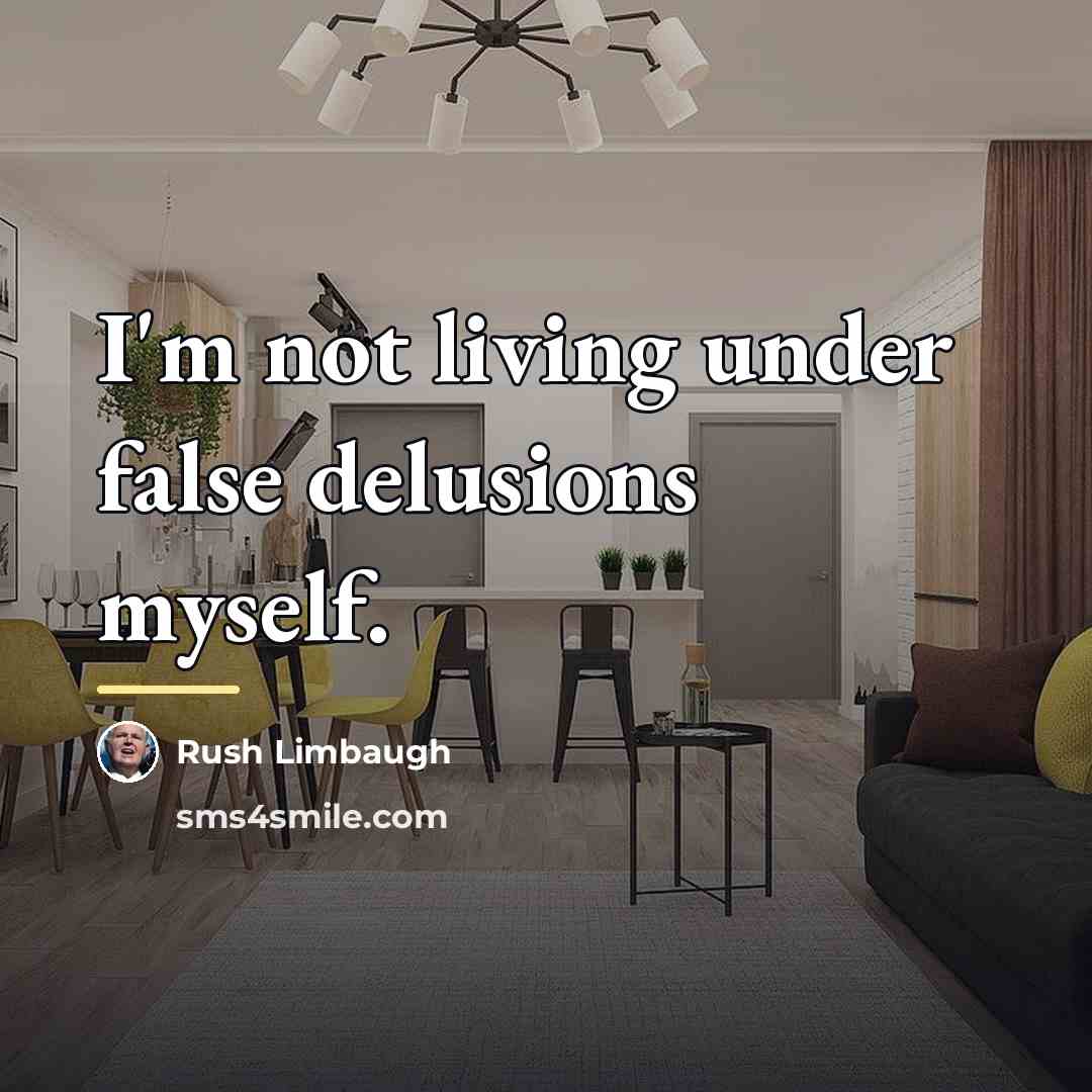“I'm not living under false delusions myself.…” quote by Rush Limbaugh