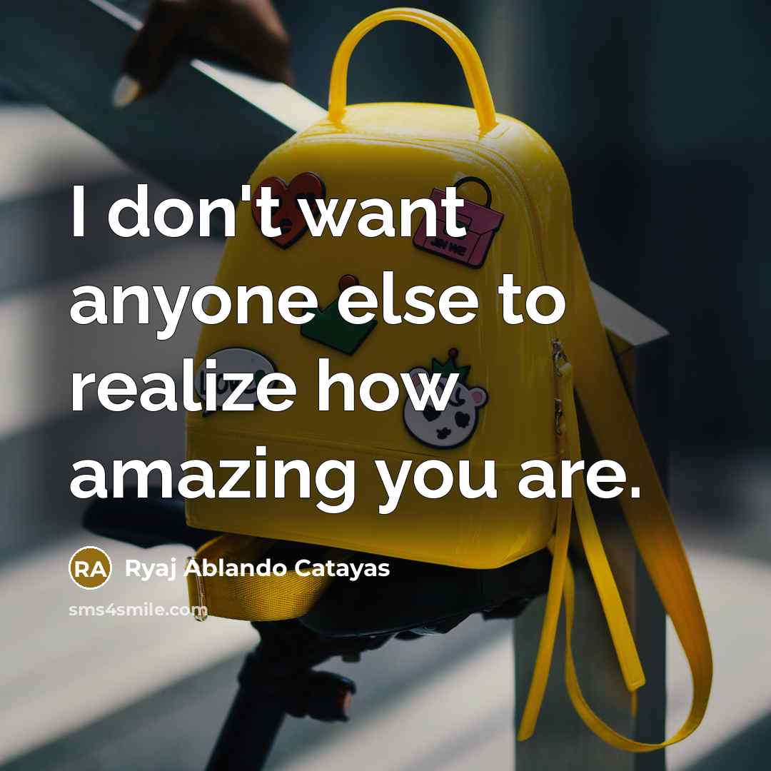 “I don't want anyone else to realize how amazing you are.” quote by Ryaj Ablando Catayas