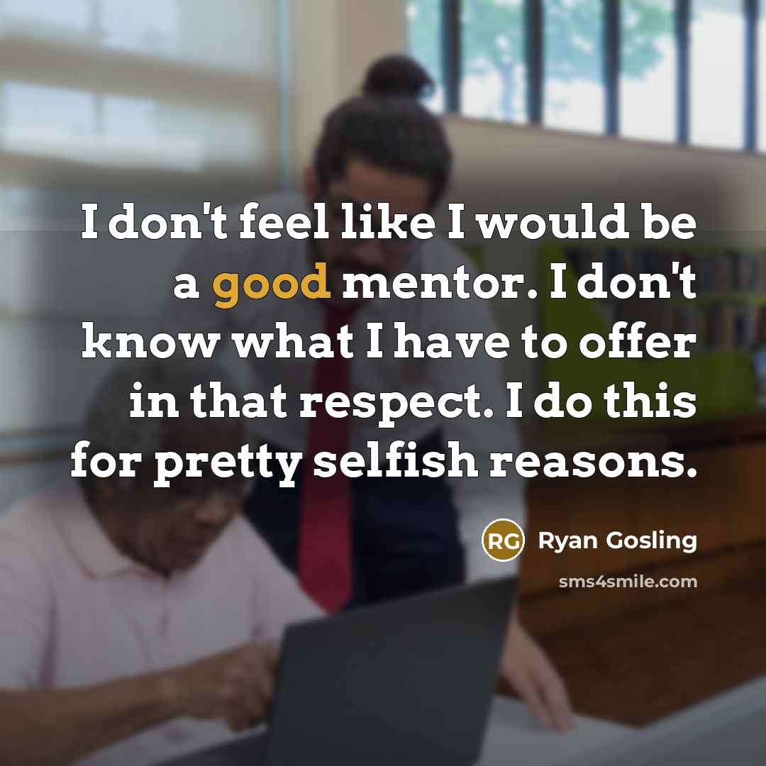 “I don't feel like I would be a good mentor.…” quote by Ryan Gosling