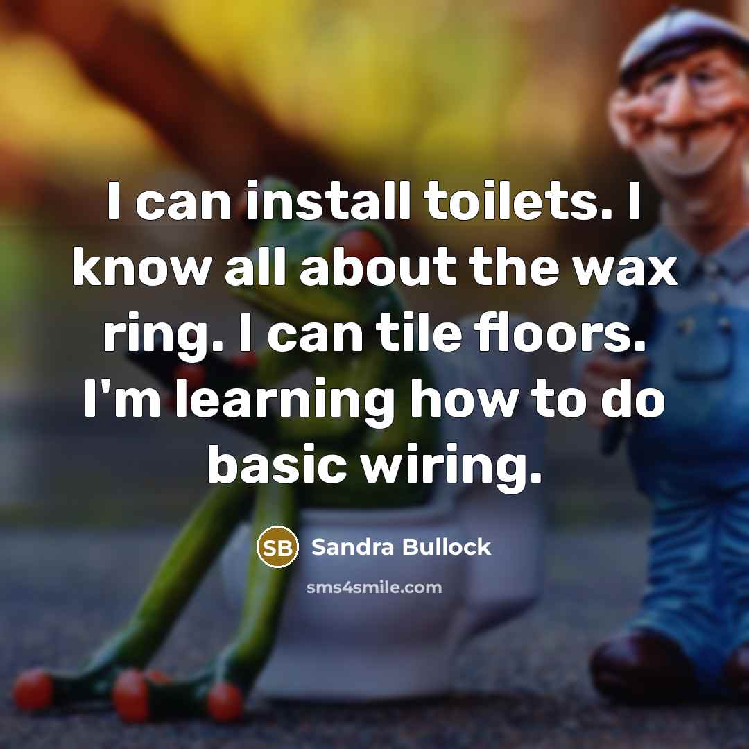 “I can install toilets. I know all about the wax…” quote by Sandra Bullock