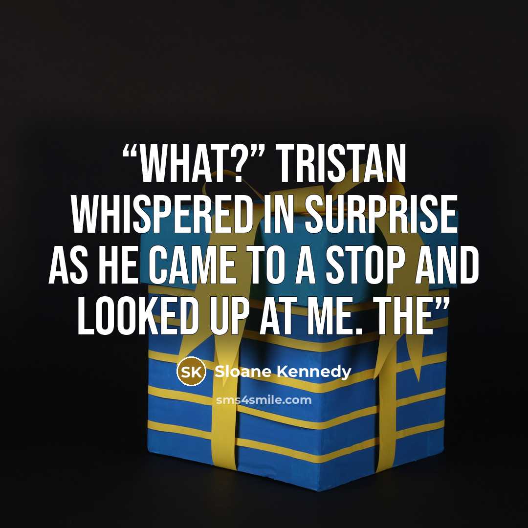“What?” Tristan whispered in surprise as he came to a stop and looked up at me. The” quote by Sloane Kennedy